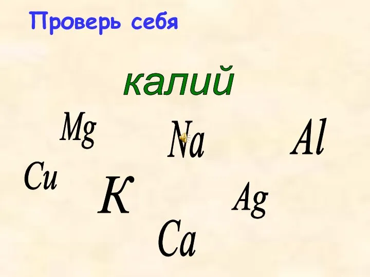 Mg Ag Al калий Na К Сu Са Проверь себя