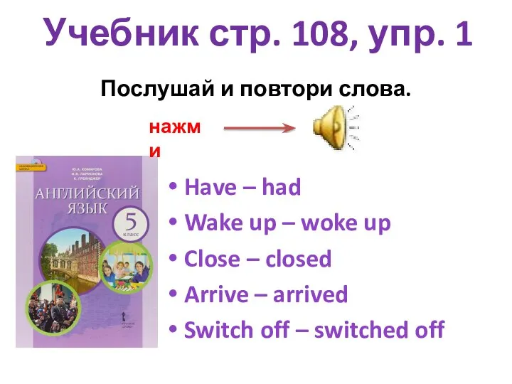 Учебник стр. 108, упр. 1 Have – had Wake up – woke