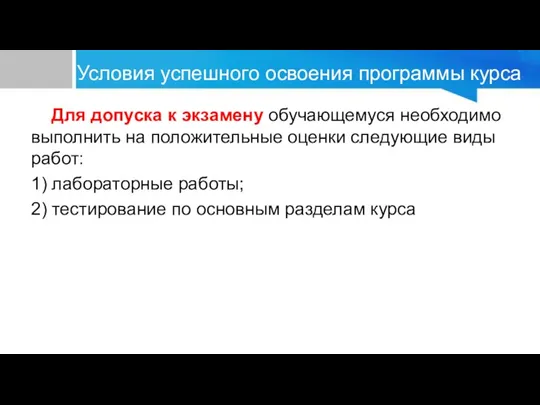 Условия успешного освоения программы курса Для допуска к экзамену обучающемуся необходимо выполнить