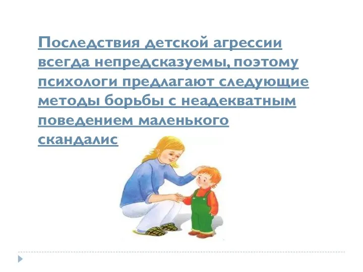 Последствия детской агрессии всегда непредсказуемы, поэтому психологи предлагают следующие методы борьбы с неадекватным поведением маленького скандалиста: