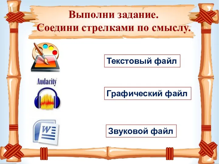 Выполни задание. Соедини стрелками по смыслу. Текстовый файл Графический файл Звуковой файл