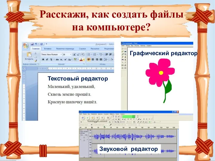 Расскажи, как создать файлы на компьютере? Текстовый редактор Графический редактор Звуковой редактор