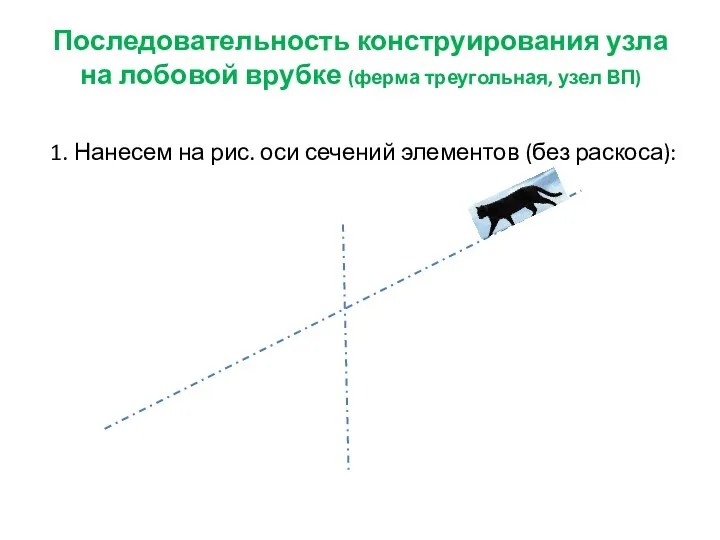 Последовательность конструирования узла на лобовой врубке (ферма треугольная, узел ВП) 1. Нанесем