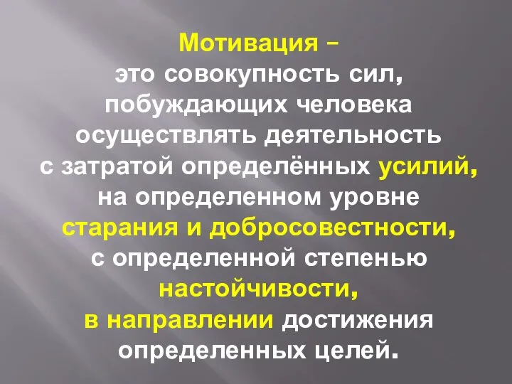 Мотивация – это совокупность сил, побуждающих человека осуществлять деятельность с затратой определённых