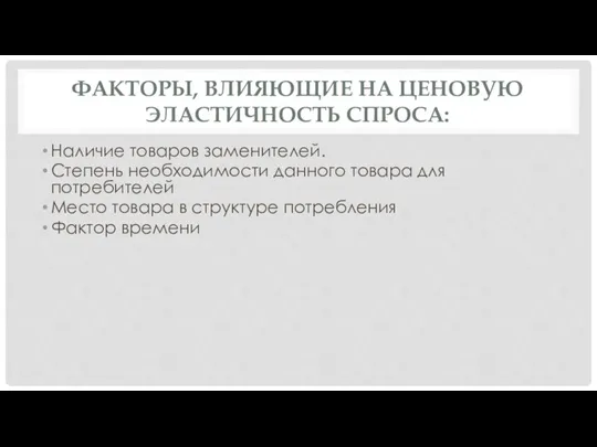 ФАКТОРЫ, ВЛИЯЮЩИЕ НА ЦЕНОВУЮ ЭЛАСТИЧНОСТЬ СПРОСА: Наличие товаров заменителей. Степень необходимости данного