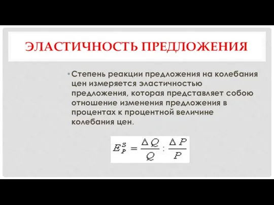 ЭЛАСТИЧНОСТЬ ПРЕДЛОЖЕНИЯ Степень реакции предложения на колебания цен измеряется эластичностью предложения, которая