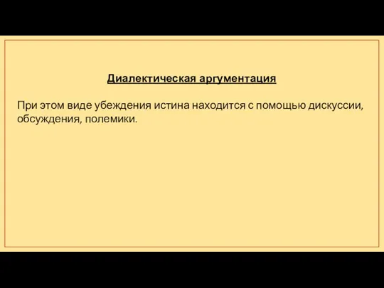 Диалектическая аргументация При этом виде убеждения истина находится с помощью дискуссии, обсуждения, полемики.