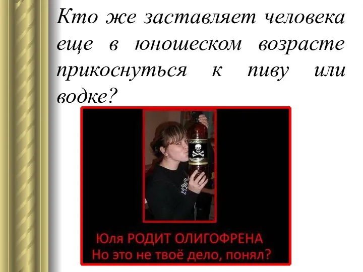 Кто же заставляет человека еще в юношеском возрасте прикоснуться к пиву или водке?