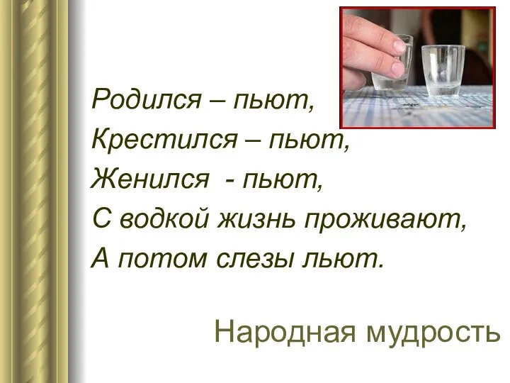 Родился – пьют, Крестился – пьют, Женился - пьют, С водкой жизнь