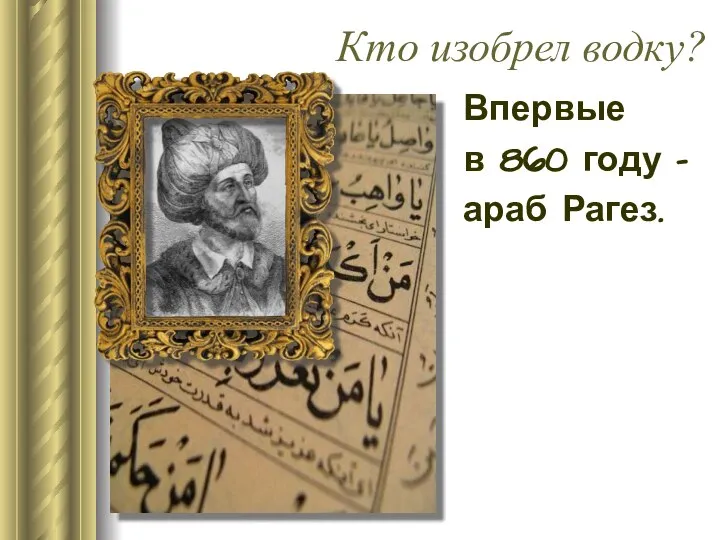 Кто изобрел водку? Впервые в 860 году – араб Рагез.