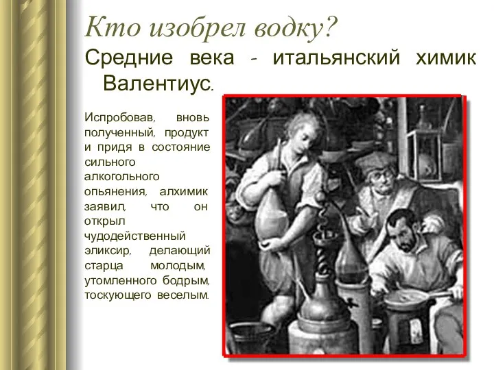 Кто изобрел водку? Средние века – итальянский химик Валентиус. Испробовав, вновь полученный,