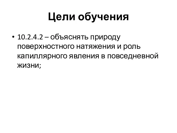 Цели обучения 10.2.4.2 – объяснять природу поверхностного натяжения и роль капиллярного явления в повседневной жизни;