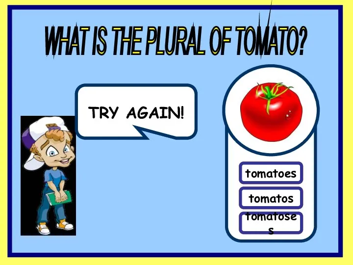 TRY AGAIN! TRY AGAIN! WHAT IS THE PLURAL OF TOMATO? wolfes wolves