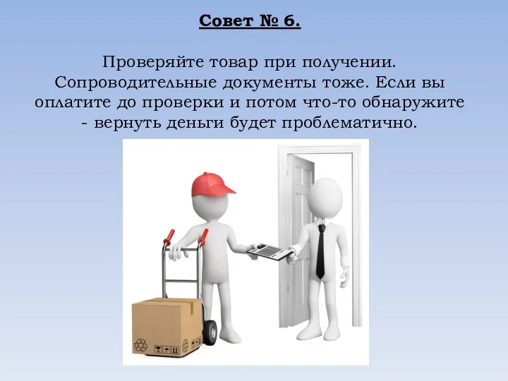 Совет № 6. Проверяйте товар при получении. Сопроводительные документы тоже. Если вы