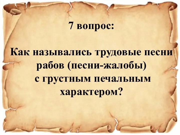 7 вопрос: Как назывались трудовые песни рабов (песни-жалобы) с грустным печальным характером?