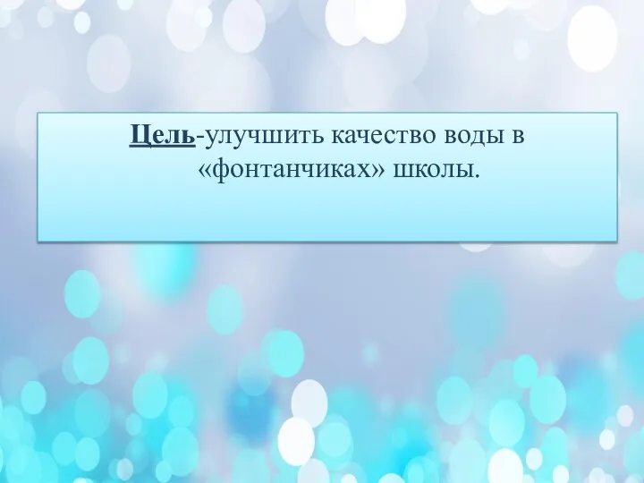 Цель-улучшить качество воды в «фонтанчиках» школы.