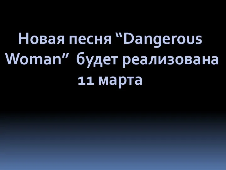 Новая песня “Dangerous Woman” будет реализована 11 марта