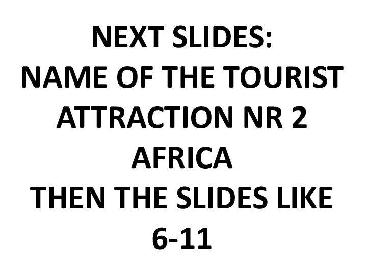 NEXT SLIDES: NAME OF THE TOURIST ATTRACTION NR 2 AFRICA THEN THE SLIDES LIKE 6-11