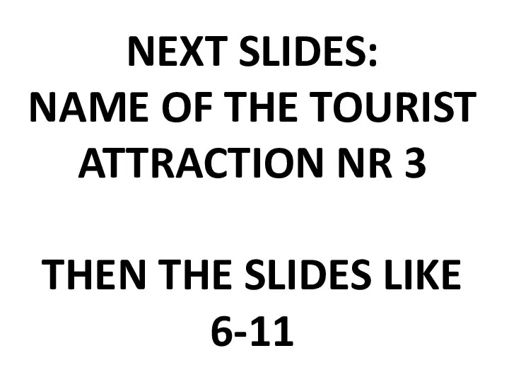 NEXT SLIDES: NAME OF THE TOURIST ATTRACTION NR 3 THEN THE SLIDES LIKE 6-11