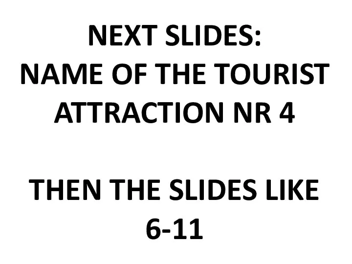 NEXT SLIDES: NAME OF THE TOURIST ATTRACTION NR 4 THEN THE SLIDES LIKE 6-11