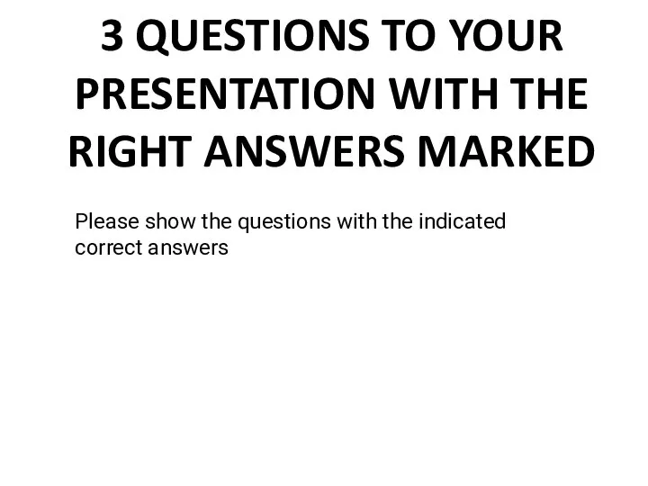 3 QUESTIONS TO YOUR PRESENTATION WITH THE RIGHT ANSWERS MARKED Please show