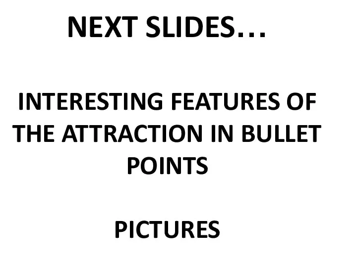 NEXT SLIDES… INTERESTING FEATURES OF THE ATTRACTION IN BULLET POINTS PICTURES
