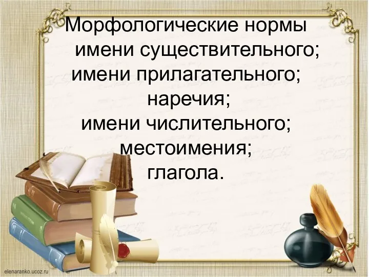 Морфологические нормы имени существительного; имени прилагательного; наречия; имени числительного; местоимения; глагола.