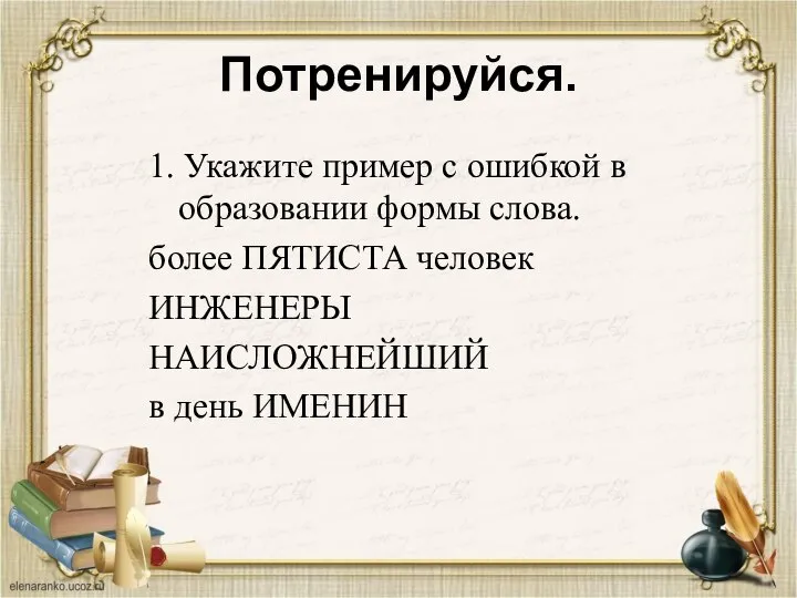 Потренируйся. 1. Укажите пример с ошибкой в образовании формы слова. более ПЯТИСТА