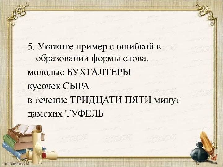 5. Укажите пример с ошибкой в образовании формы слова. молодые БУХГАЛТЕРЫ кусочек