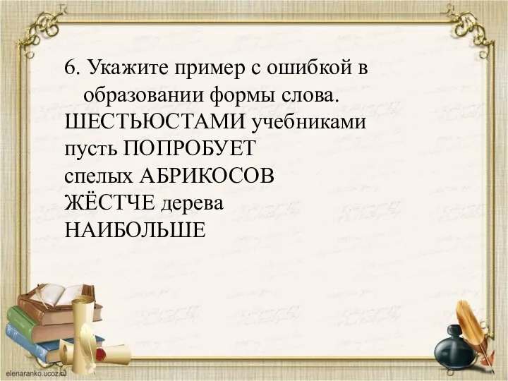 6. Укажите пример с ошибкой в образовании формы слова. ШЕСТЬЮСТАМИ учебниками пусть