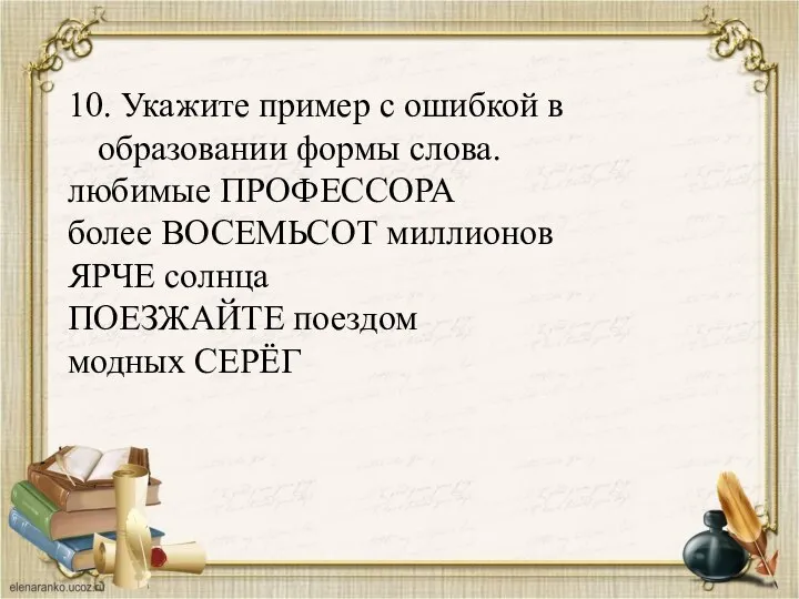 10. Укажите пример с ошибкой в образовании формы слова. любимые ПРОФЕССОРА более