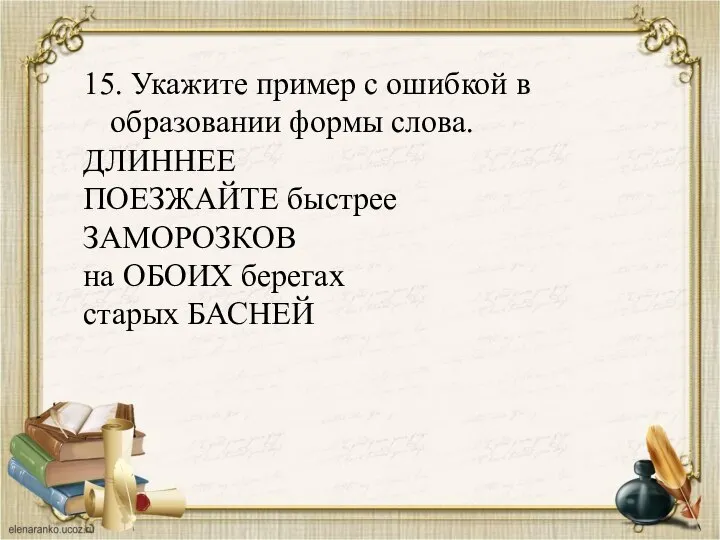 15. Укажите пример с ошибкой в образовании формы слова. ДЛИННЕЕ ПОЕЗЖАЙТЕ быстрее