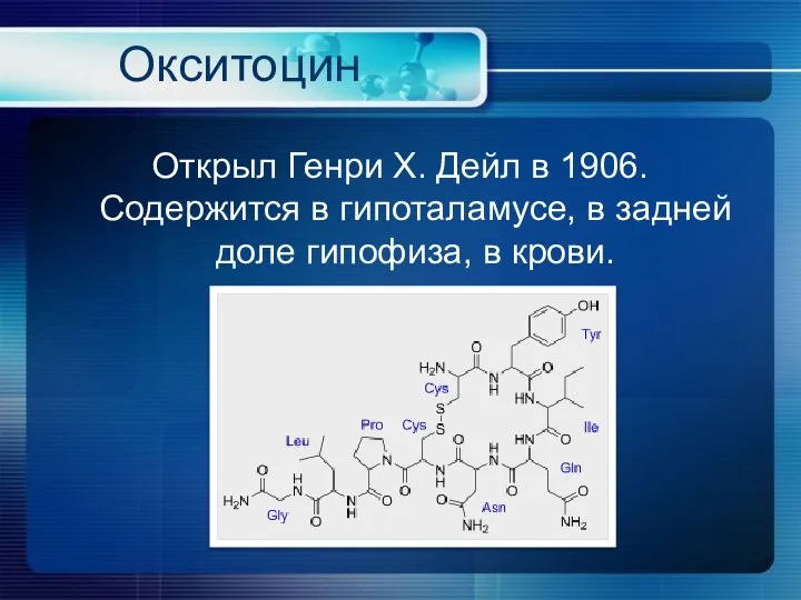 Окситоцин Открыл Генри Х. Дейл в 1906. Содержится в гипоталамусе, в задней доле гипофиза, в крови.