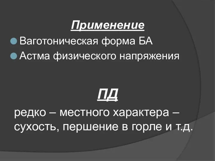 Применение Ваготоническая форма БА Астма физического напряжения ПД редко – местного характера