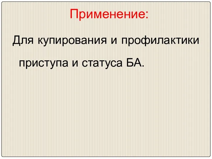 Применение: Для купирования и профилактики приступа и статуса БА.