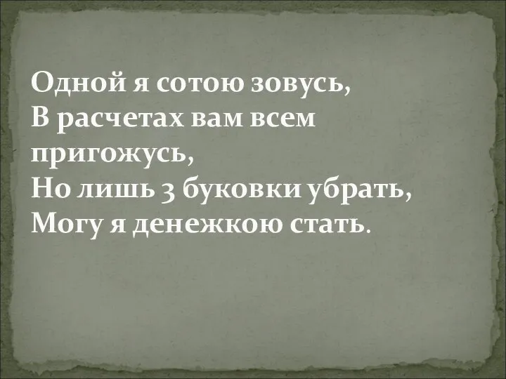 Одной я сотою зовусь, В расчетах вам всем пригожусь, Но лишь 3