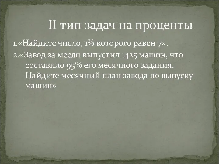 1.«Найдите число, 1% которого равен 7». 2.«Завод за месяц выпустил 1425 машин,