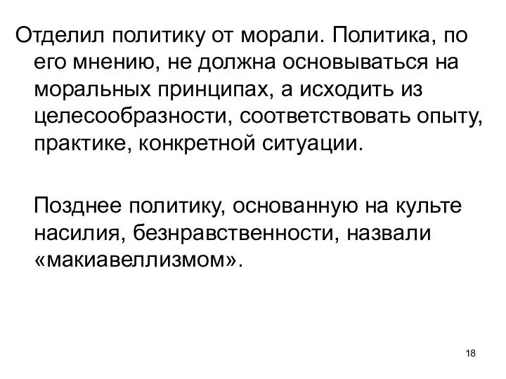 Отделил политику от морали. Политика, по его мнению, не должна основываться на