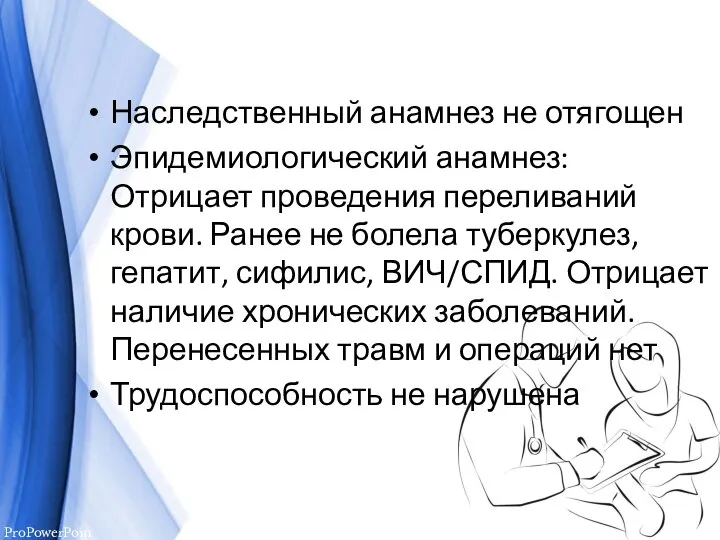 Наследственный анамнез не отягощен Эпидемиологический анамнез: Отрицает проведения переливаний крови. Ранее не