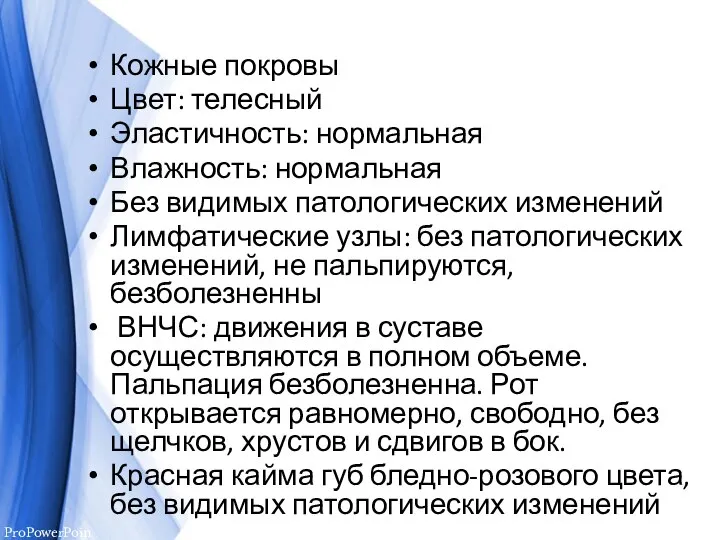 Кожные покровы Цвет: телесный Эластичность: нормальная Влажность: нормальная Без видимых патологических изменений