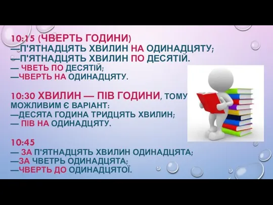 10:15 (ЧВЕРТЬ ГОДИНИ) —П'ЯТНАДЦЯТЬ ХВИЛИН НА ОДИНАДЦЯТУ; —П'ЯТНАДЦЯТЬ ХВИЛИН ПО ДЕСЯТІЙ. —