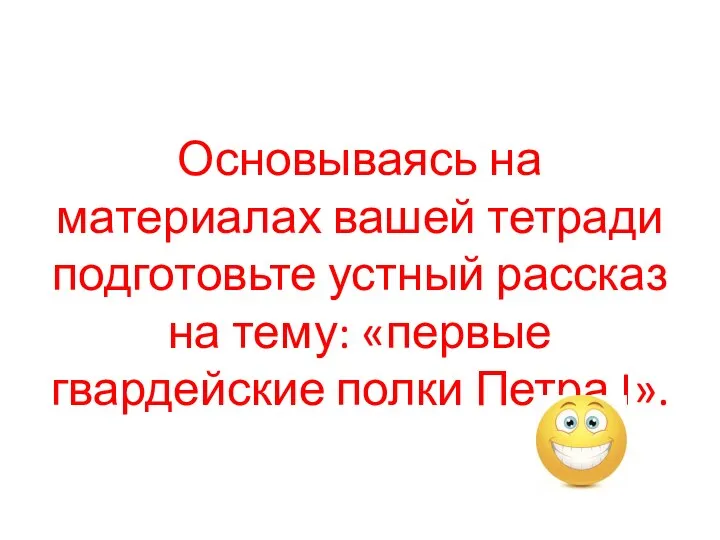 Основываясь на материалах вашей тетради подготовьте устный рассказ на тему: «первые гвардейские полки Петра I».