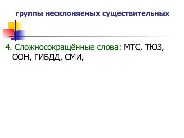 группы несклоняемых существительных 4. Сложносокращённые слова: МТС, ТЮЗ, ООН, ГИБДД, СМИ,