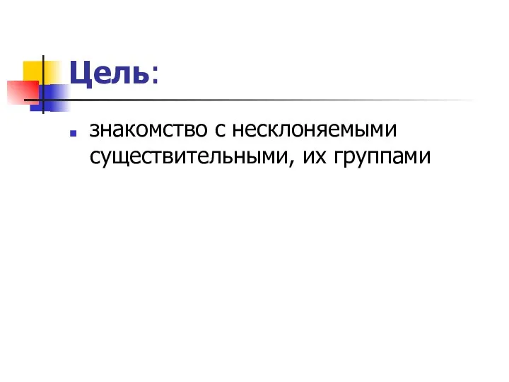 Цель: знакомство с несклоняемыми существительными, их группами