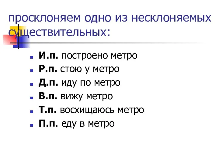 просклоняем одно из несклоняемых существительных: И.п. построено метро Р.п. стою у метро