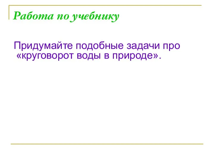 Работа по учебнику Придумайте подобные задачи про «круговорот воды в природе».