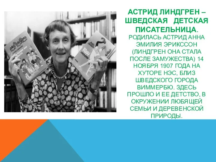 АСТРИД ЛИНДГРЕН – ШВЕДСКАЯ ДЕТСКАЯ ПИСАТЕЛЬНИЦА. РОДИЛАСЬ АСТРИД АННА ЭМИЛИЯ ЭРИКССОН (ЛИНДГРЕН