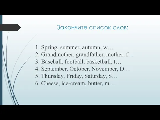 Закончите список слов: 1. Spring, summer, autumn, w… 2. Grandmother, grandfather, mother,