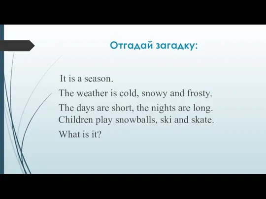 Отгадай загадку: It is a season. The weather is cold, snowy and
