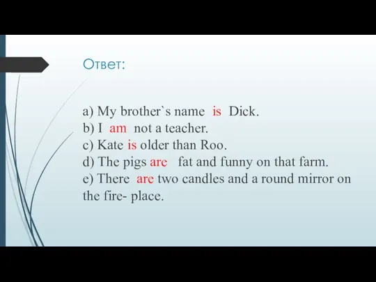 Ответ: a) My brother`s name is Dick. b) I am not a